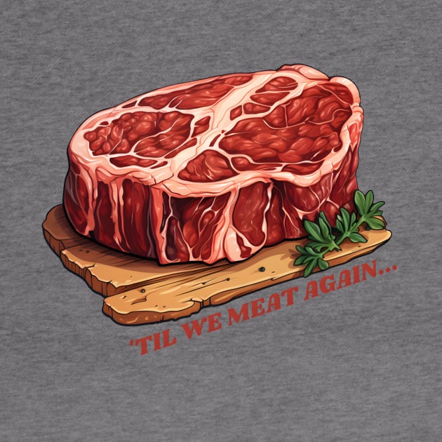 Until we meat again, big juicy steak by Clearmind Arts